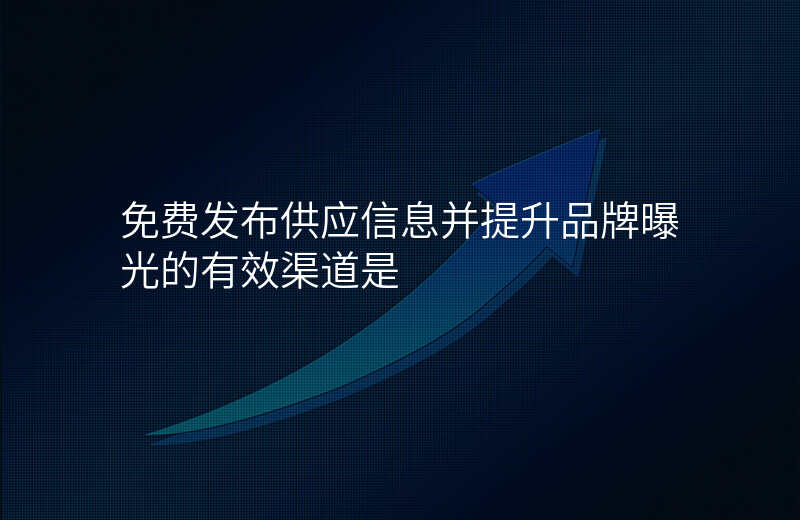 免费发布供应信息并提升品牌曝光的有效渠道是