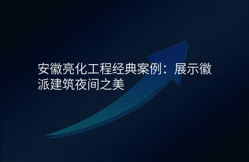 安徽亮化工程经典案例:展示徽派建筑夜间之美