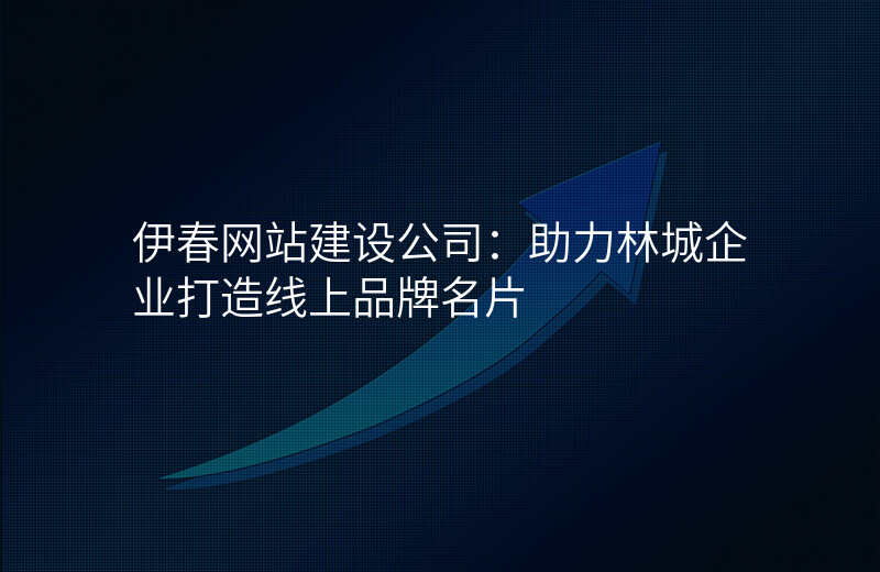 伊春网站建设公司:助力林城企业打造线上品牌名片