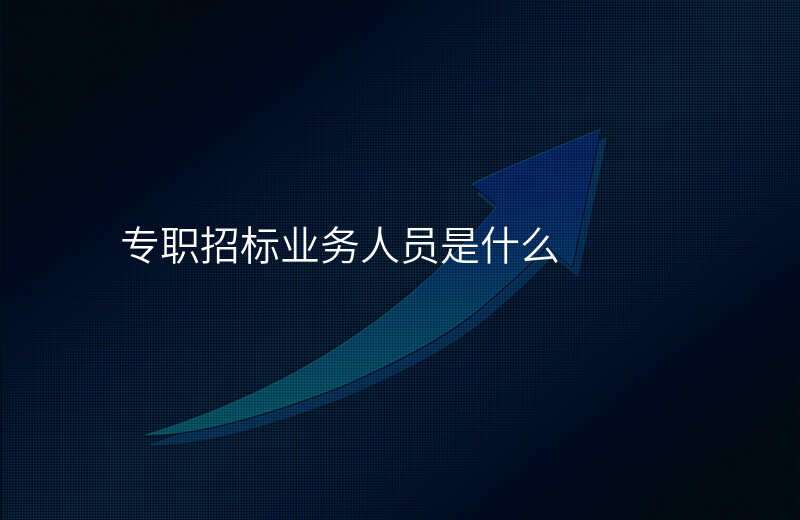 专职招标业务人员是什么