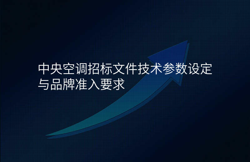 中央空调招标文件技术参数设定与品牌准入要求