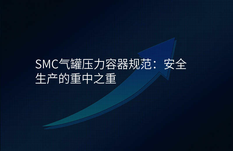 SMC气罐压力容器规范:安全生产的重中之重
