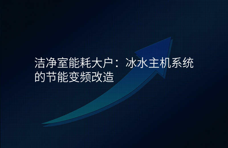 洁净室能耗大户:冰水主机系统的节能变频改造