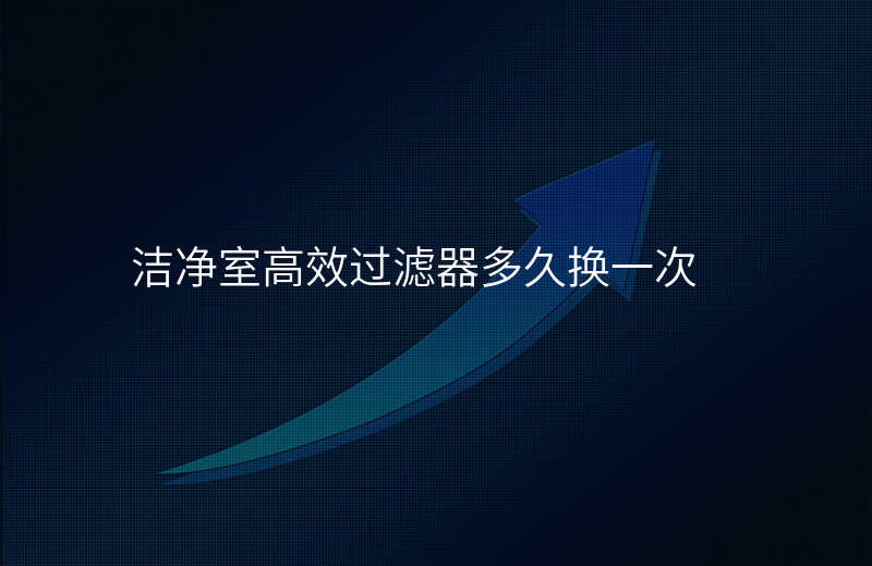 洁净室高效过滤器多久换一次