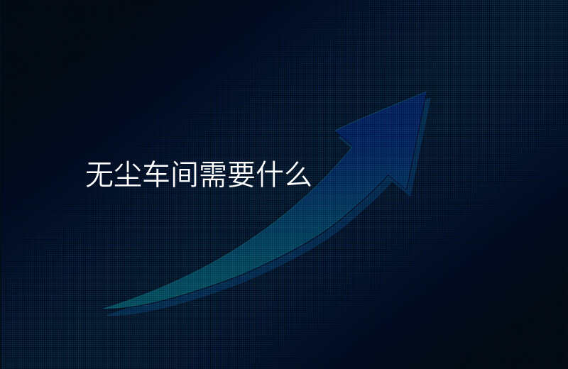 无尘车间需要什么