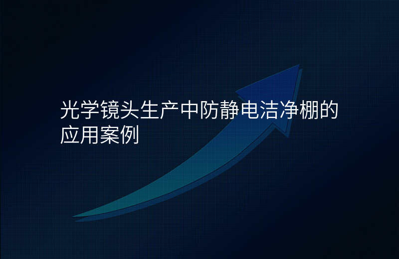 光学镜头生产中防静电洁净棚的应用案例