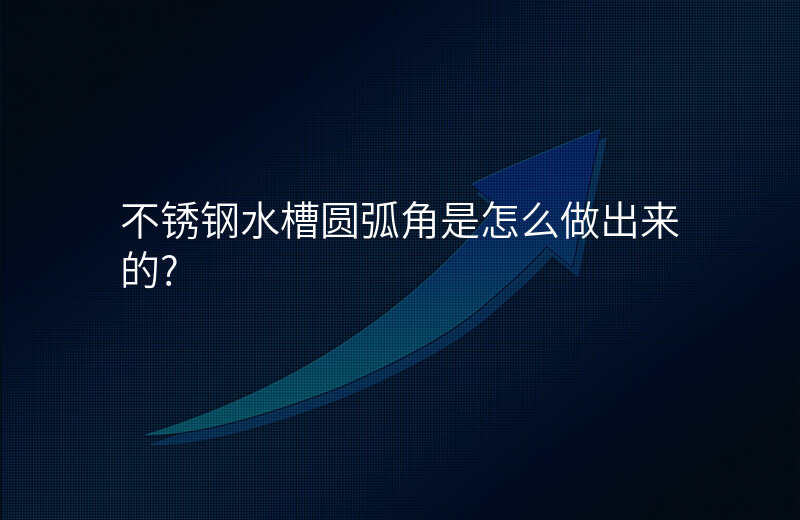 不锈钢水槽圆弧角是怎么做出来的?