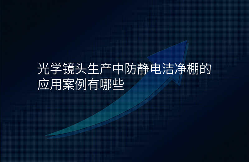 光学镜头生产中防静电洁净棚的应用案例有哪些