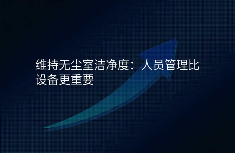 维持无尘室洁净度:人员管理比设备更重要