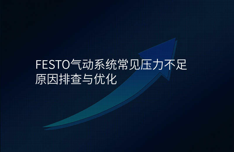 FESTO气动系统常见压力不足原因排查与优化