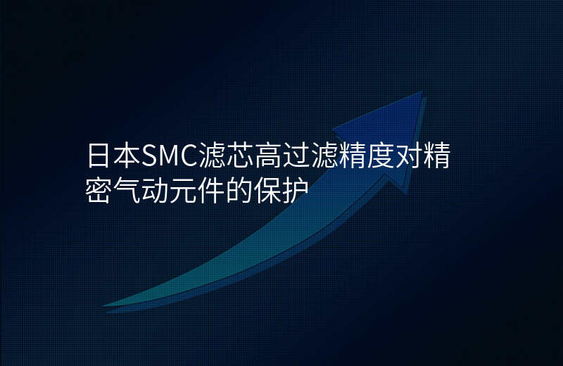 日本SMC滤芯高过滤精度对精密气动元件的保护