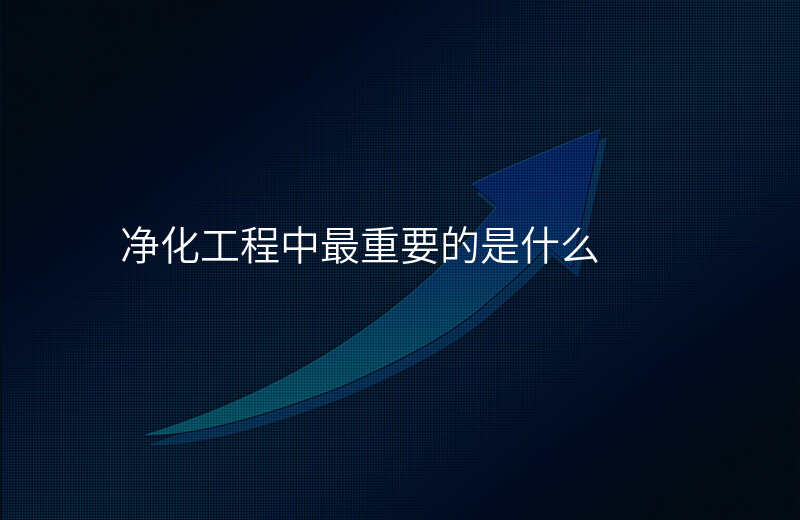 净化工程中最重要的是什么