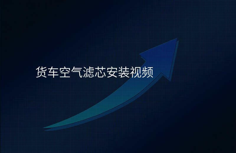 货车空气滤芯安装视频