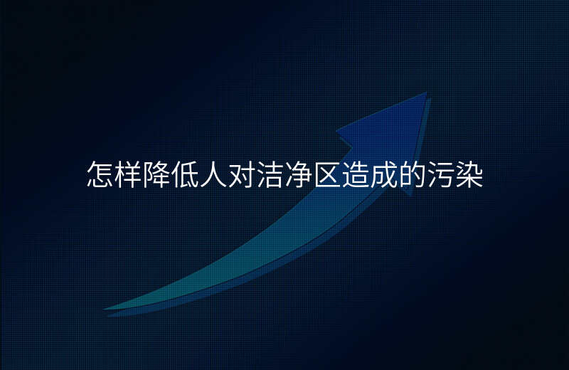 怎样降低人对洁净区造成的污染