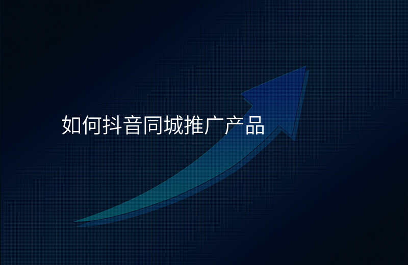 如何抖音同城推广产品