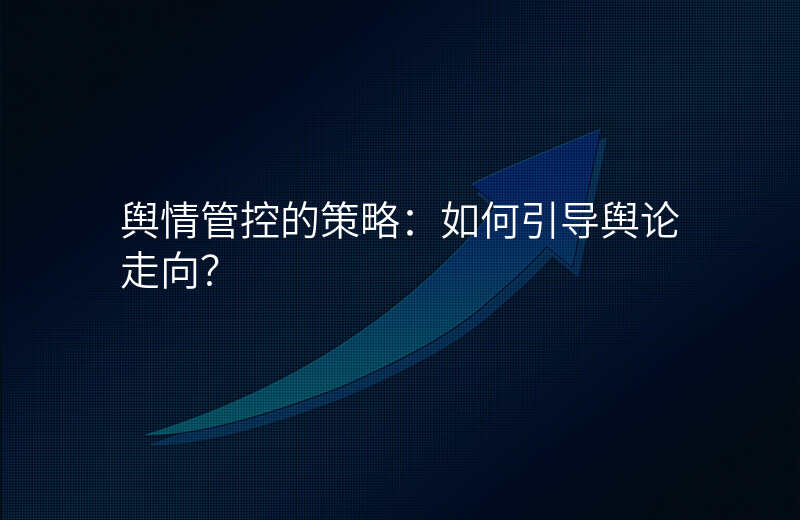 舆情管控的策略:如何引导舆论走向?