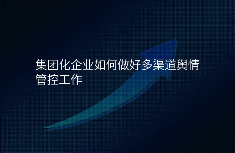 集团化企业如何做好多渠道舆情管控工作