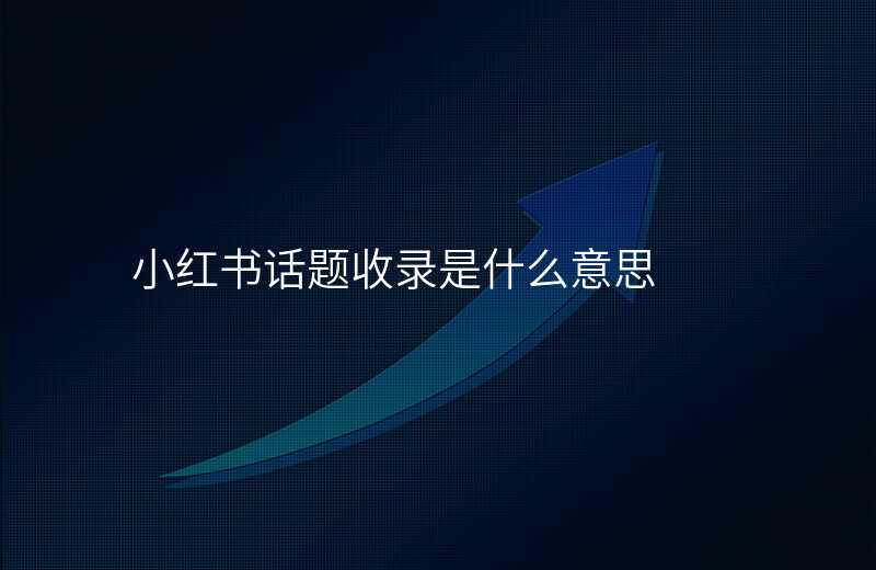 小红书话题收录是什么意思
