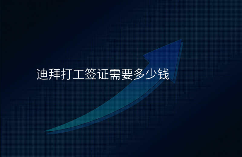 迪拜打工签证需要多少钱