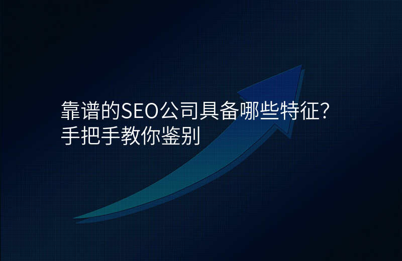 靠谱的SEO公司具备哪些特征?手把手教你鉴别