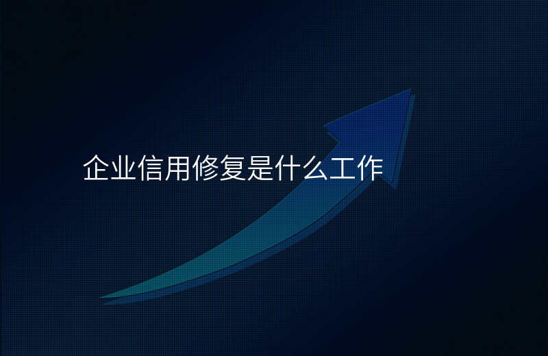 企业信用修复是什么工作