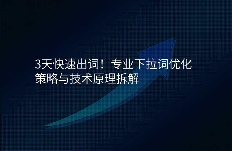 3天快速出词!专业下拉词优化策略与技术原理拆解