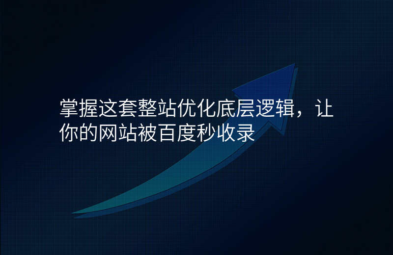 掌握这套整站优化底层逻辑,让你的网站被百度秒收录