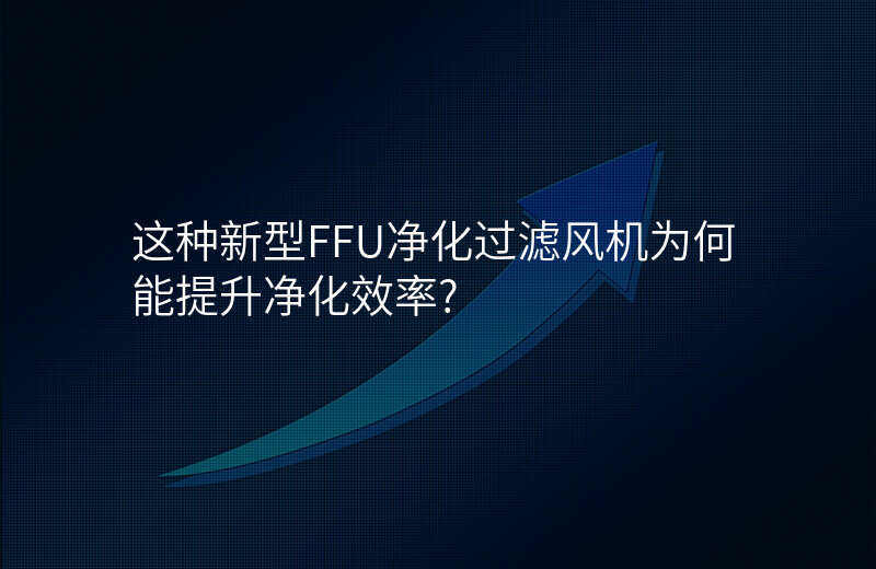 这种新型FFU净化过滤风机为何能提升净化效率?