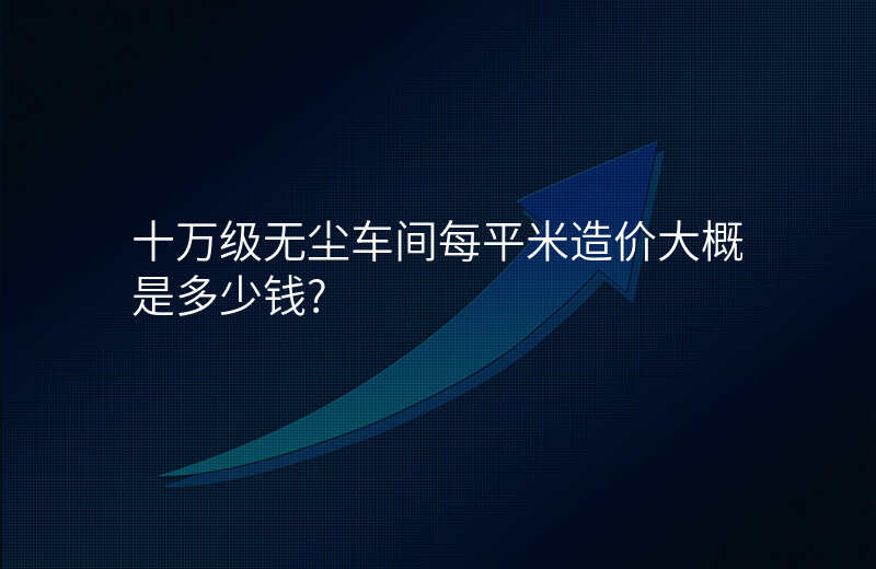 十万级无尘车间每平米造价大概是多少钱?