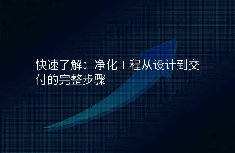 快速了解:净化工程从设计到交付的完整步骤