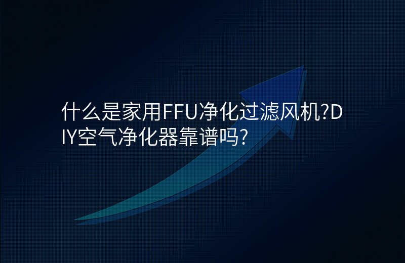 什么是家用FFU净化过滤风机?DIY空气净化器靠谱吗?