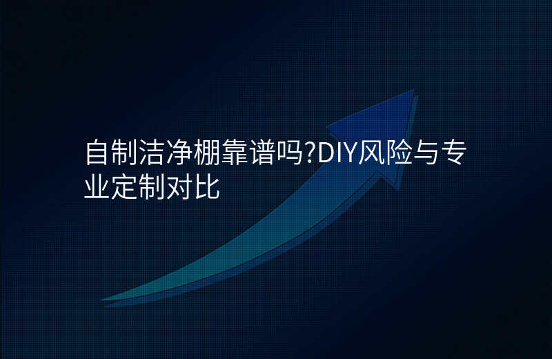 自制洁净棚靠谱吗?DIY风险与专业定制对比