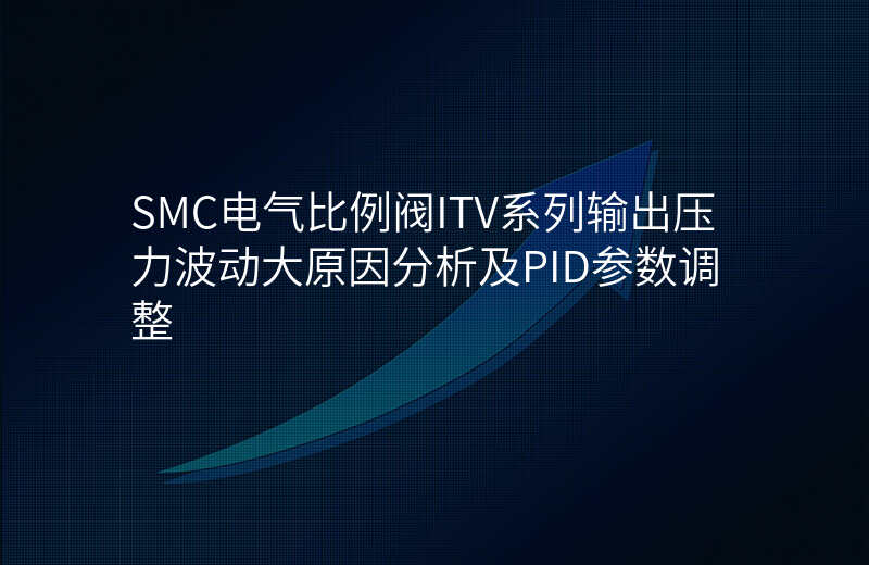 SMC电气比例阀ITV系列输出压力波动大原因分析及PID参数调整