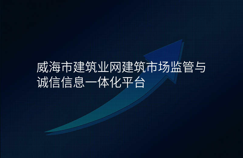 威海市建筑业网建筑市场监管与诚信信息一体化平台