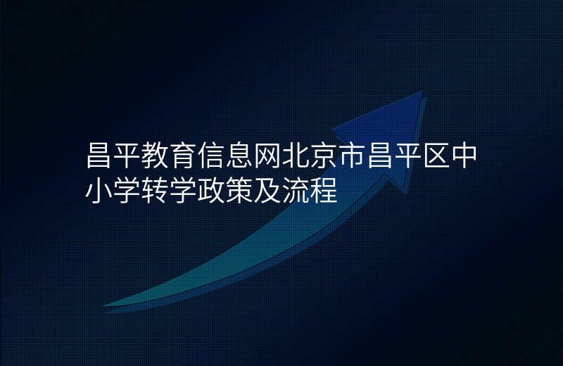 昌平教育信息网北京市昌平区中小学转学政策及流程