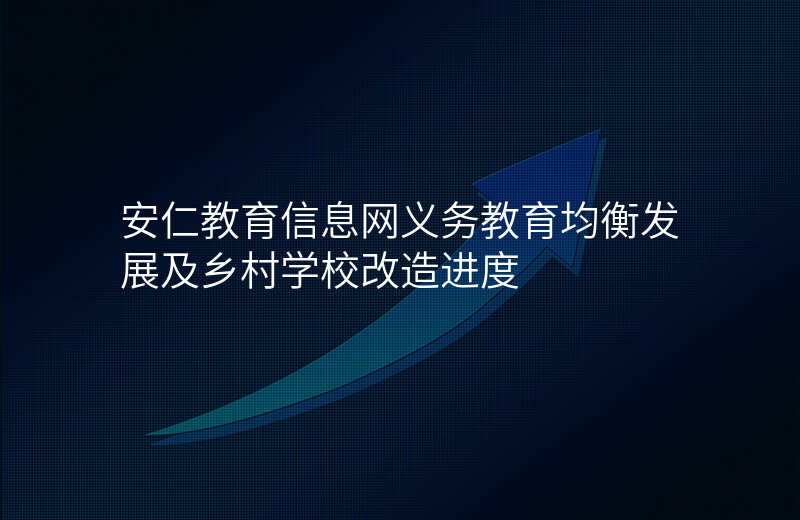 安仁教育信息网义务教育均衡发展及乡村学校改造进度