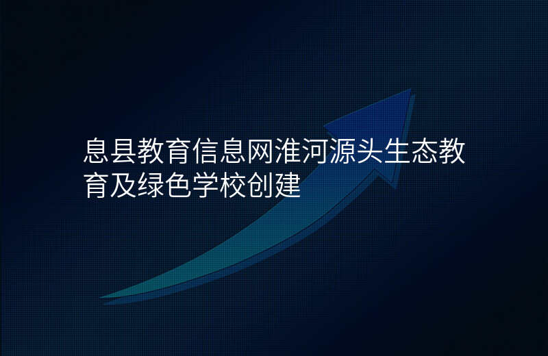 息县教育信息网淮河源头生态教育及绿色学校创建