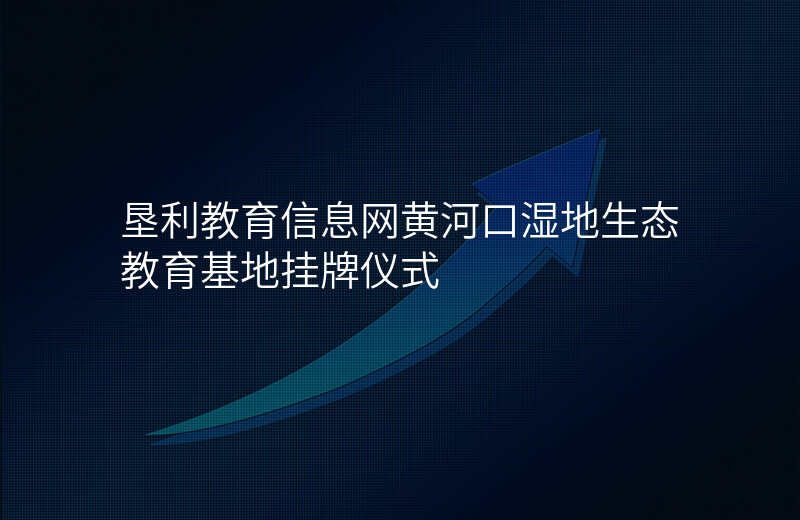 垦利教育信息网黄河口湿地生态教育基地挂牌仪式