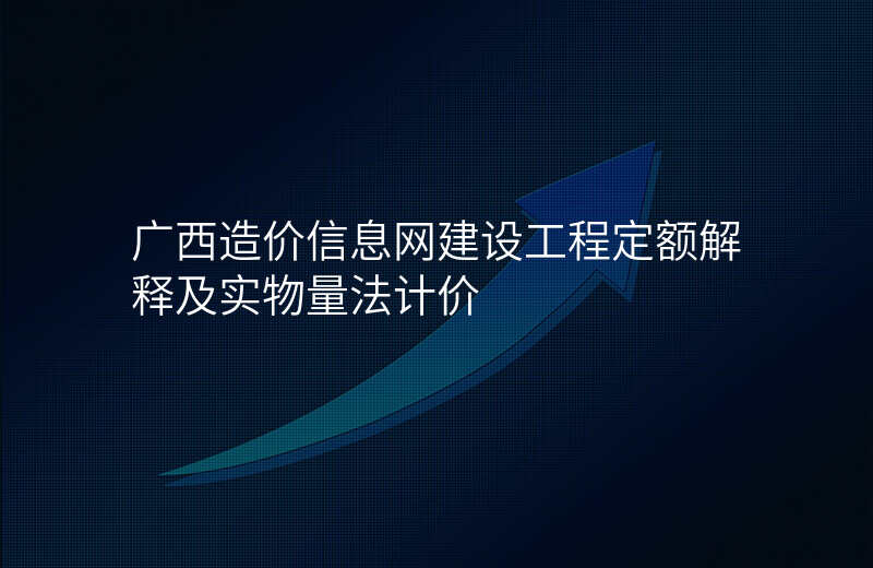 广西造价信息网建设工程定额解释及实物量法计价