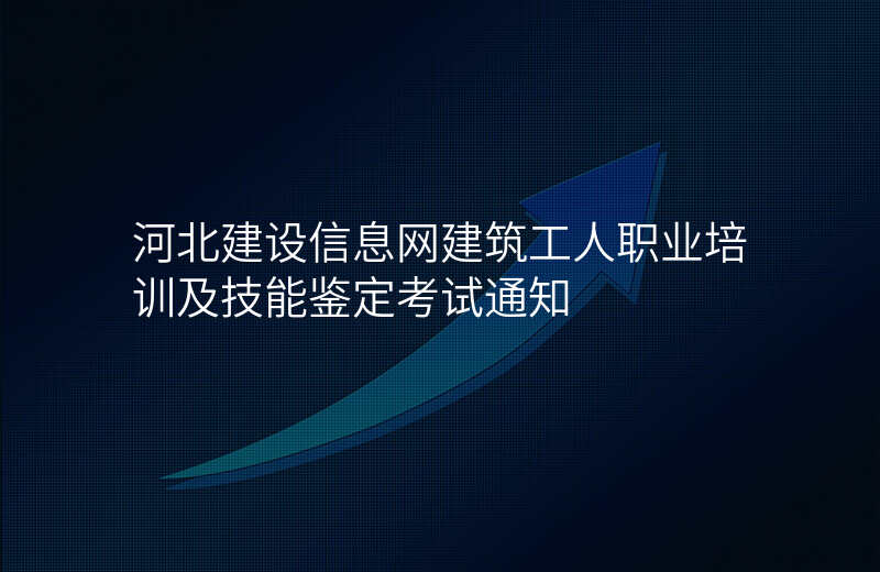 河北建设信息网建筑工人职业培训及技能鉴定考试通知
