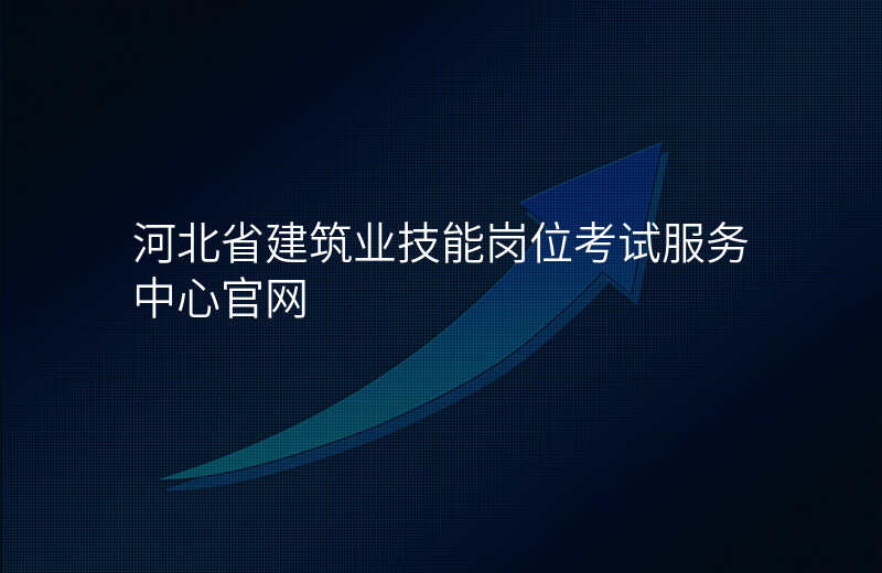 河北省建筑业技能岗位考试服务中心官网