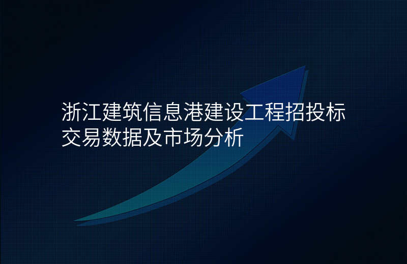 浙江建筑信息港建设工程招投标交易数据及市场分析