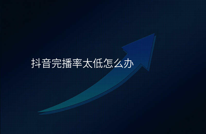 抖音完播率太低怎么办