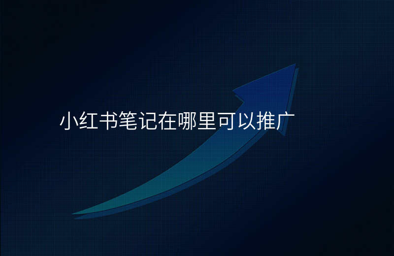 小红书笔记在哪里可以推广