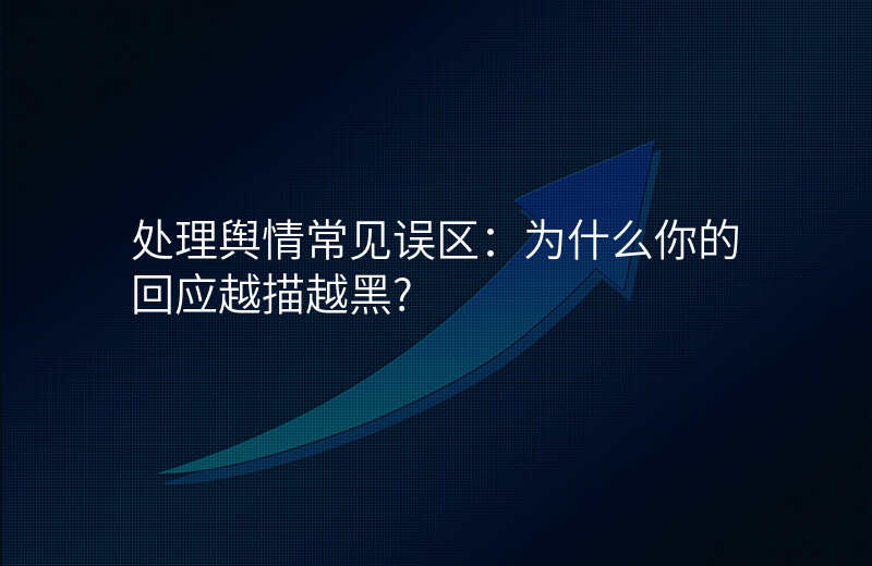 处理舆情常见误区:为什么你的回应越描越黑?