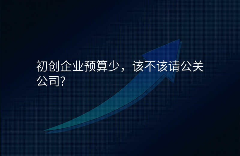 初创企业预算少,该不该请公关公司?