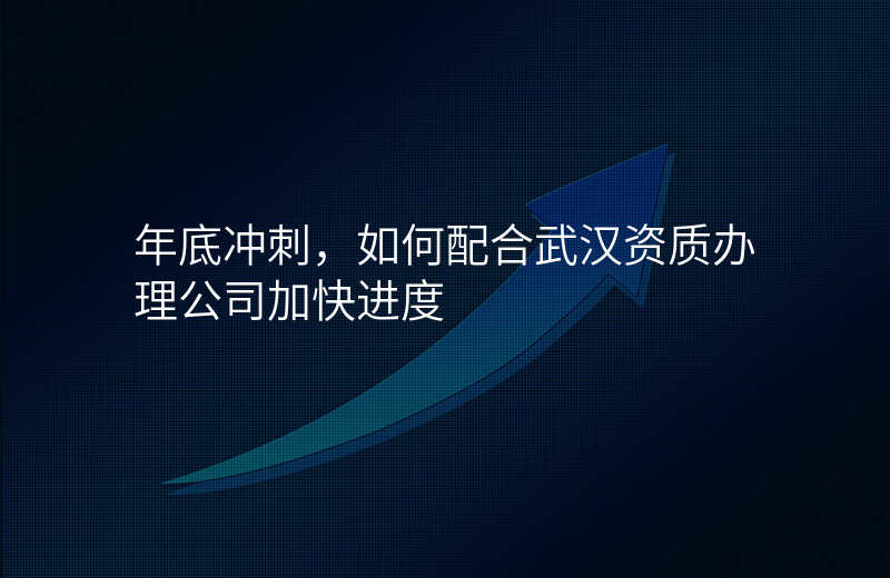 年底冲刺,如何配合武汉资质办理公司加快进度