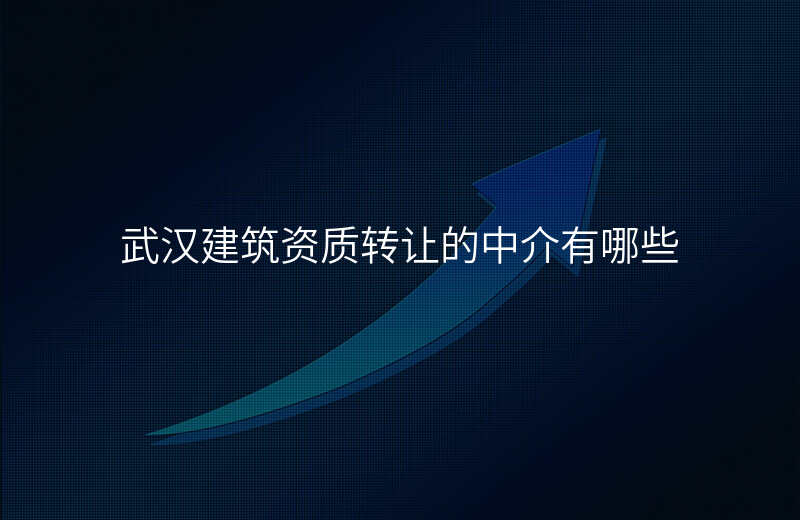 武汉建筑资质转让的中介有哪些