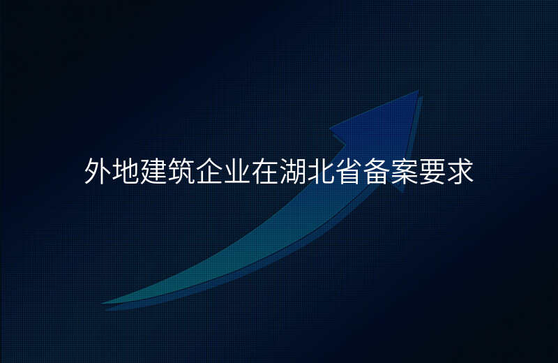 外地建筑企业在湖北省备案要求