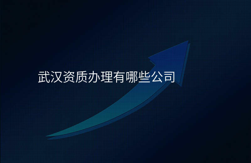 武汉资质办理有哪些公司